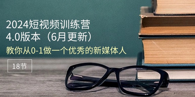 （11006期）2024短视频训练营-6月4.0版本：教你从0-1做一个优秀的新媒体人（18节）-耐玩网创
