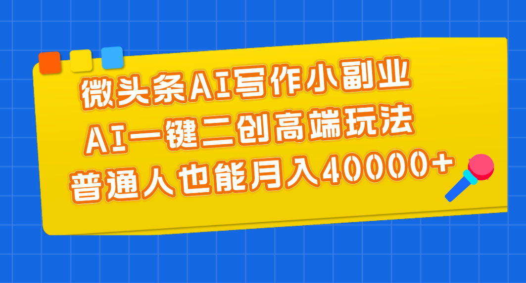 （11076期）微头条AI写作小副业，AI一键二创高端玩法 普通人也能月入40000+-耐玩网创