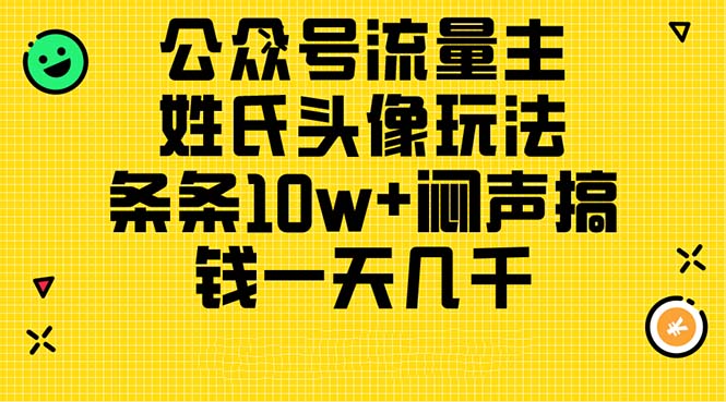 （11067期）公众号流量主，姓氏头像玩法，条条10w+闷声搞钱一天几千，详细教程-耐玩网创