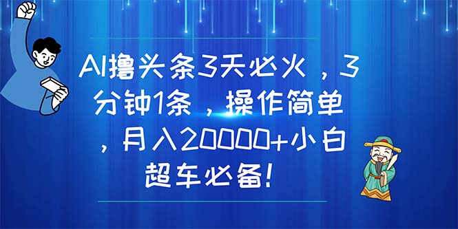 （11033期）AI撸头条3天必火，3分钟1条，操作简单，月入20000+小白超车必备！-耐玩网创