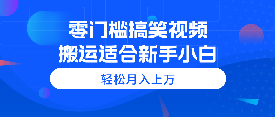 （11026期）零门槛搞笑视频搬运，轻松月入上万，适合新手小白-耐玩网创