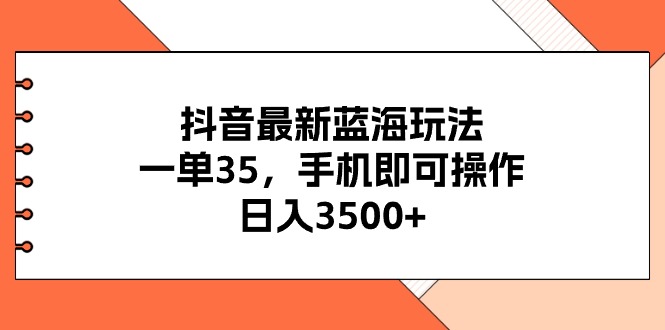（11025期）抖音最新蓝海玩法，一单35，手机即可操作，日入3500+，不了解一下真是…-耐玩网创