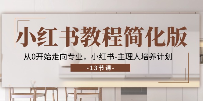 （11023期）小红书教程简化版，从0开始走向专业，小红书-主理人培养计划 (13节)-耐玩网创