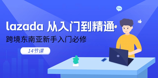 （11024期）lazada 从入门到精通，跨境东南亚新手入门必修（14节课）-耐玩网创