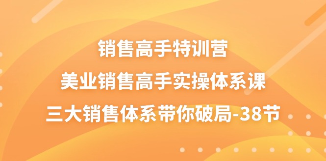 （10939期）销售-高手特训营，美业-销售高手实操体系课，三大销售体系带你破局-38节-耐玩网创