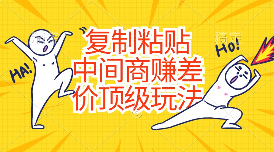 （10918期）复制粘贴，中间商赚差价顶级玩法，零成本，硬通货-耐玩网创