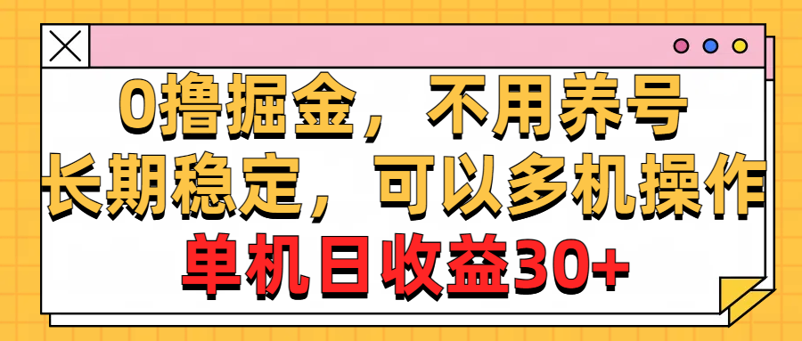 （10895期）0撸掘金，不用养号，长期稳定，可以多机操作，单机日收益30+-耐玩网创