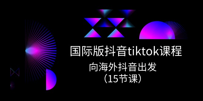 （10891期）国际版 抖音tiktok实战课程，向海外抖音出发（15节课）-耐玩网创