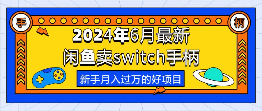 （10831期）2024年6月最新闲鱼卖switch游戏手柄，新手月入过万的第一个好项目-耐玩网创