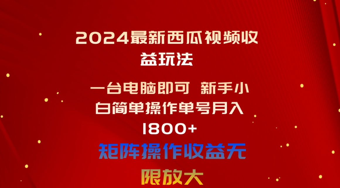 （10829期）2024最新西瓜视频收益玩法，一台电脑即可 新手小白简单操作单号月入1800+-耐玩网创