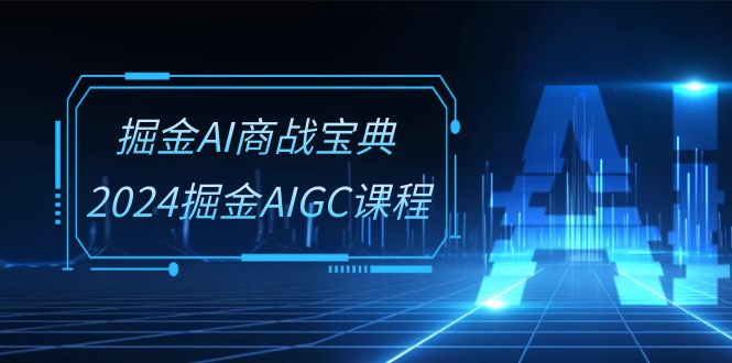 （10811期）掘金AI 商战宝典-系统班：2024掘金AIGC课程（30节视频课）-耐玩网创