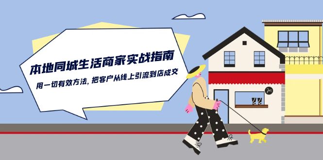 （10810期）本地同城生活·商家实战指南：用一切有效方法，把客户从线上引流到店成交-耐玩网创