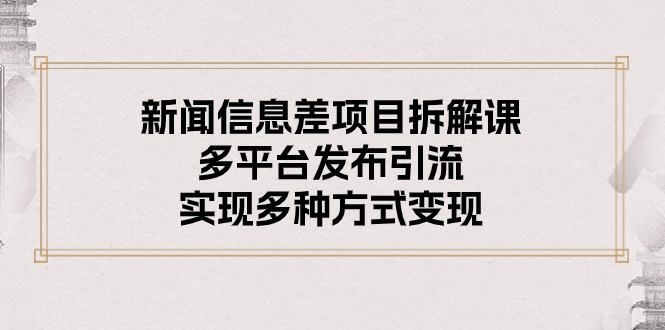 （10805期）新闻信息差项目拆解课：多平台发布引流，实现多种方式变现-耐玩网创