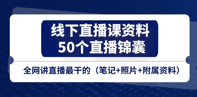 （11319期）线下直播课资料、50个-直播锦囊，全网讲直播最干的（笔记+照片+附属资料）-耐玩网创