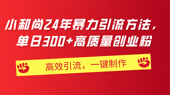 （11247期）AI小和尚24年暴力引流方法，单日300+高质量创业粉，高效引流，一键制作-耐玩网创