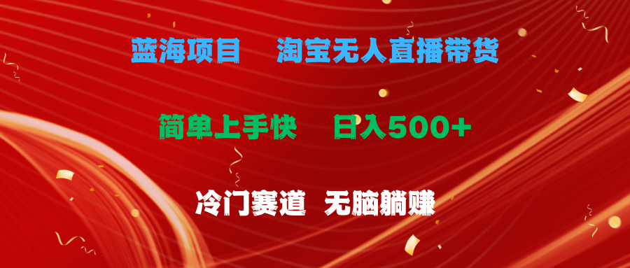 （11297期）蓝海项目  淘宝无人直播冷门赛道  日赚500+无脑躺赚  小白有手就行-耐玩网创