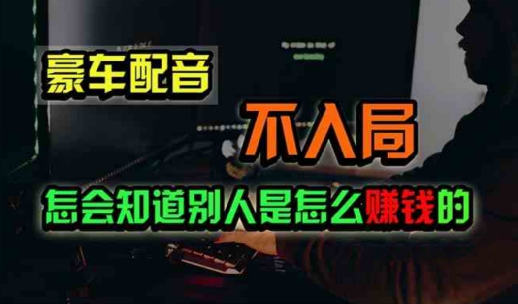 （11294期）豪车配音，一个惊掉下巴，闷声发财的小生意，日赚500+-耐玩网创