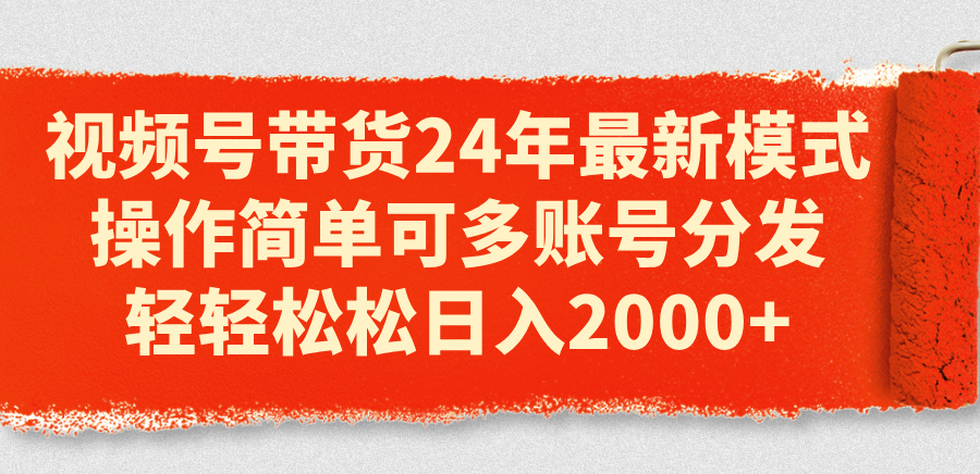 （11281期）视频号带货24年最新模式，操作简单可多账号分发，轻轻松松日入2000+-耐玩网创