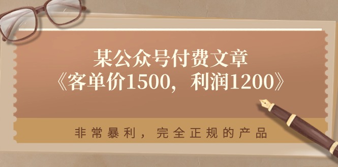 （11215期）某公众号付费文章《客单价1500，利润1200》非常暴利，完全正规的产品-耐玩网创