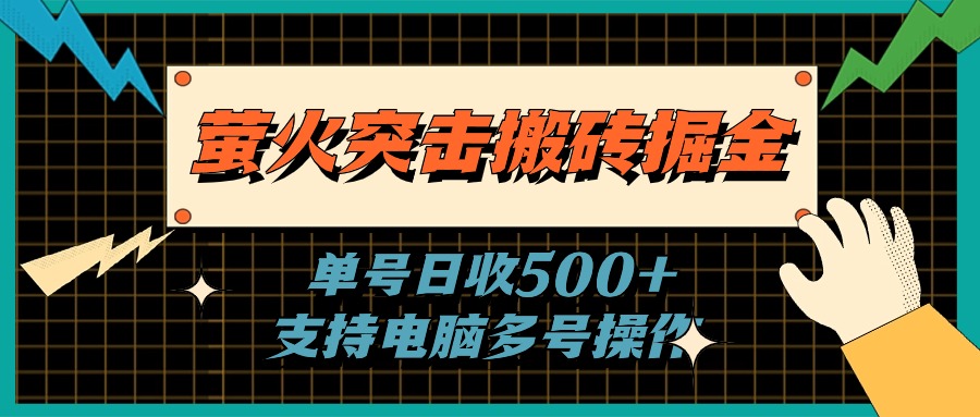 （11170期）萤火突击搬砖掘金，单日500+，支持电脑批量操作-耐玩网创