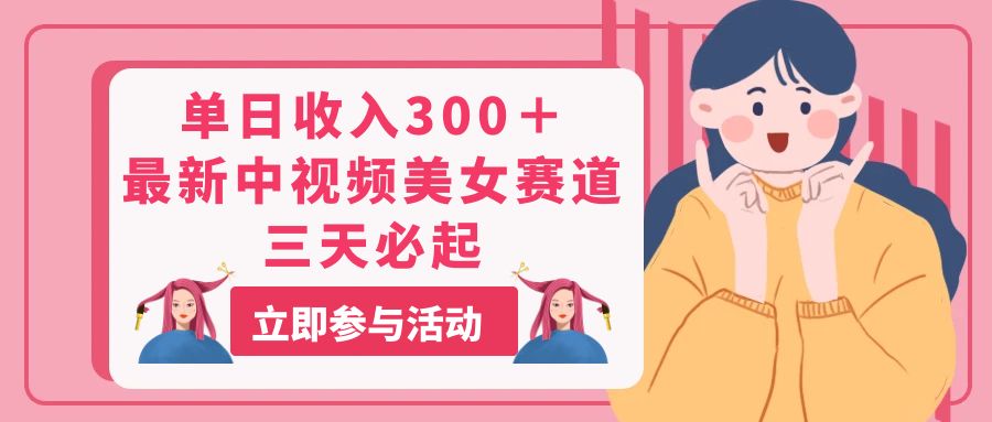 （11156期）单日收入300＋！最新中视频美女赛道，三天必起-耐玩网创