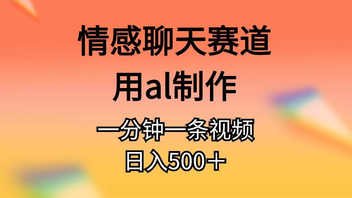 （11145期）情感聊天赛道用al制作一分钟一条原创视频日入500＋-耐玩网创