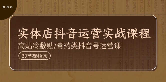 （11143期）实体店抖音运营实操课程，高贴冷敷贴/膏药类抖音号运营课（39节）-耐玩网创