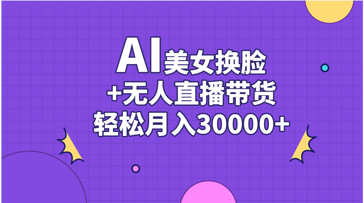 （11098期）AI美女换脸视频结合无人直播带货，随便月入30000+-耐玩网创