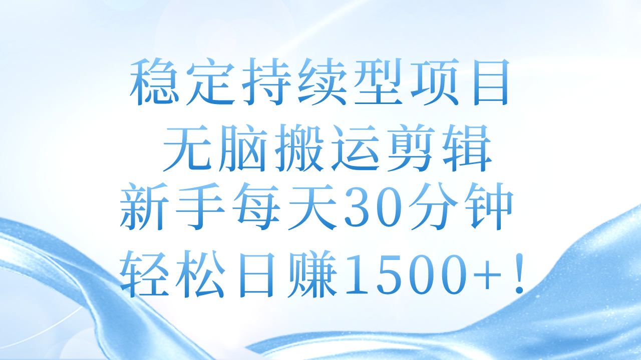 （11094期）稳定持续型项目，无脑搬运剪辑，新手每天30分钟，轻松日赚1500+！-耐玩网创