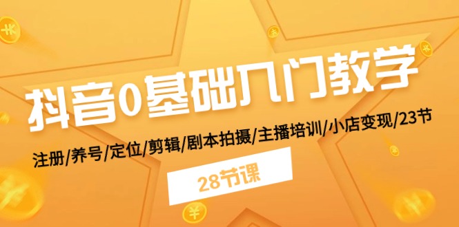 （11088期）抖音0基础入门教学 注册/养号/定位/剪辑/剧本拍摄/主播培训/小店变现/28节-耐玩网创