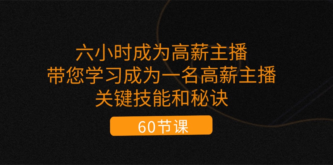 （11131期）六小时成为-高薪主播：带您学习成为一名高薪主播的关键技能和秘诀（62节）-耐玩网创