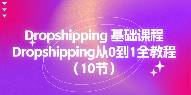 （11110期）Dropshipping 基础课程，Dropshipping从0到1全教程（10节）-耐玩网创