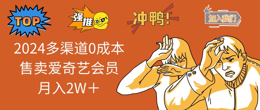 （11105期）2024多渠道0成本售卖爱奇艺会员月入2W＋-耐玩网创