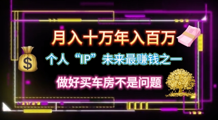 （11099期）个人“IP”月入十万 年入百万，逆风翻盘秘籍！-耐玩网创