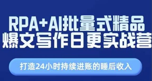 RPA+AI批量式精品爆文写作日更实战营，打造24小时持续进账的睡后收入-耐玩网创