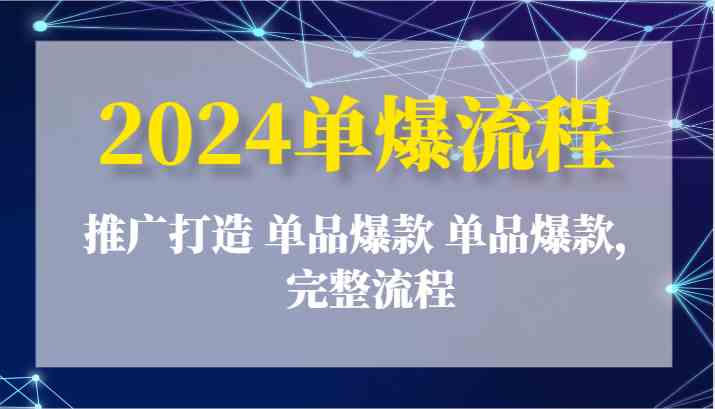2024单爆流程：推广打造 单品爆款 单品爆款，完整流程-耐玩网创