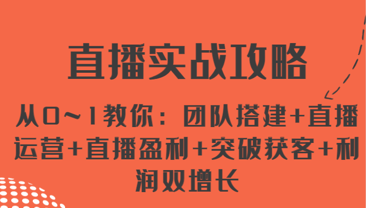 直播实战攻略 从0~1教你：团队搭建+直播运营+直播盈利+突破获客+利润双增长-耐玩网创