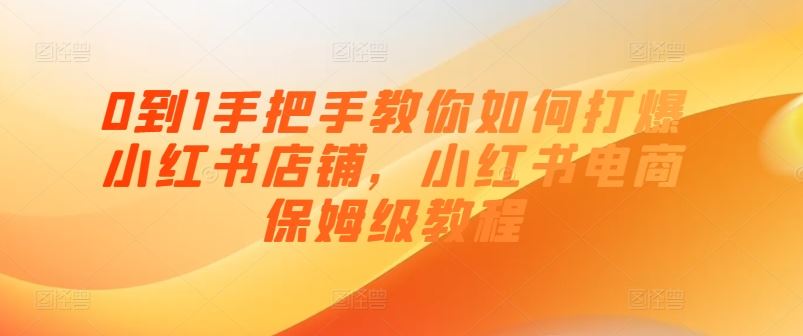 0到1手把手教你如何打爆小红书店铺，小红书电商保姆级教程-耐玩网创