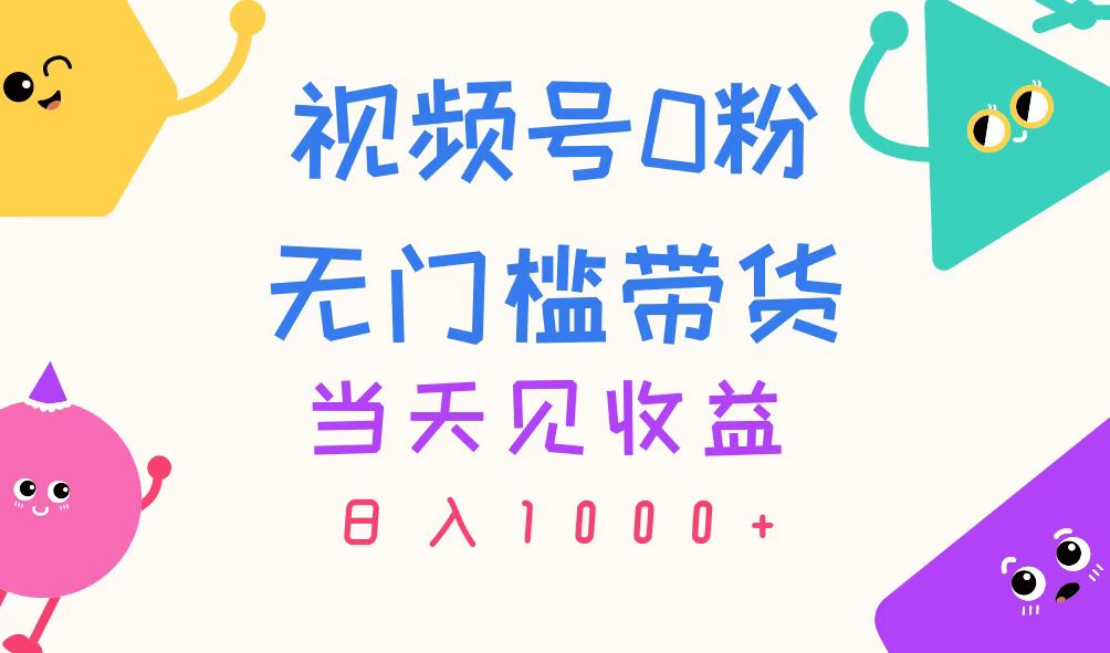 （11348期）视频号0粉无门槛带货，当天见收益，日入1000+-耐玩网创