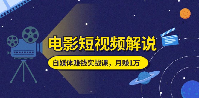 （11371期）电影短视频解说，自媒体赚钱实战课，教你做电影解说短视频，月赚1万-耐玩网创