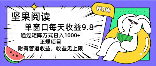（11377期）坚果阅读单窗口每天收益9.8通过矩阵方式日入1000+正规项目附有管道收益…-耐玩网创