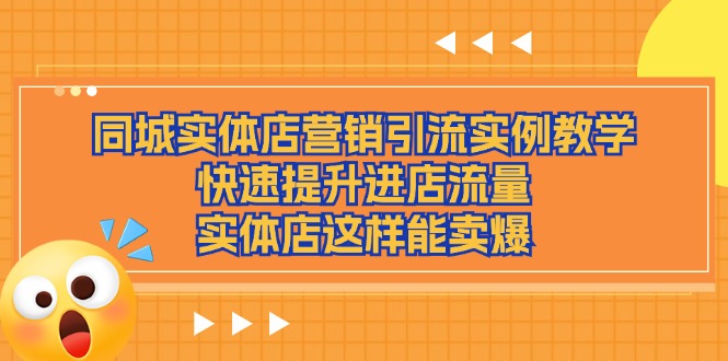 （11392期）同城实体店营销引流实例教学，快速提升进店流量，实体店这样能卖爆-耐玩网创