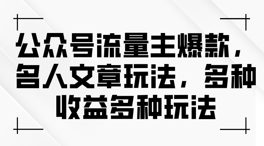 （11404期）公众号流量主爆款，名人文章玩法，多种收益多种玩法-耐玩网创