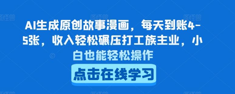 AI生成原创故事漫画，每天到账4-5张，收入轻松碾压打工族主业，小白也能轻松操作【揭秘】-耐玩网创