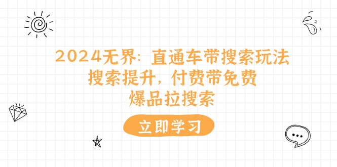 （11418期）2024无界：直通车 带搜索玩法，搜索提升，付费带免费，爆品拉搜索-耐玩网创