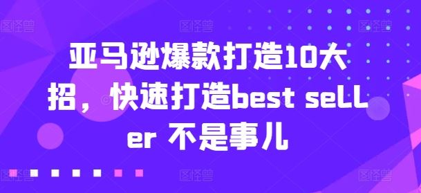 亚马逊爆款打造10大招，快速打造best seller 不是事儿-耐玩网创