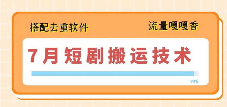 7月最新短剧搬运技术，搭配去重软件操作-耐玩网创