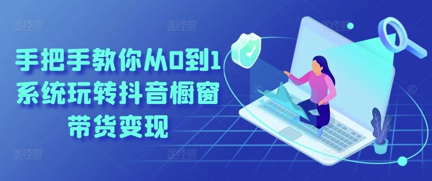 手把手教你从0到1系统玩转抖音橱窗带货变现-耐玩网创