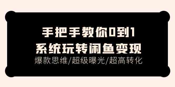手把手教你0到1系统玩转闲鱼变现，爆款思维/超级曝光/超高转化（15节课）-耐玩网创