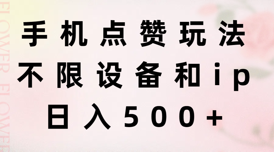 （11451期）手机点赞玩法，不限设备和ip，日入500+-耐玩网创
